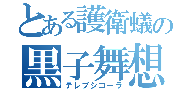 とある護衛蟻の黒子舞想（テレプシコーラ）