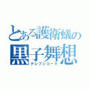 とある護衛蟻の黒子舞想（テレプシコーラ）