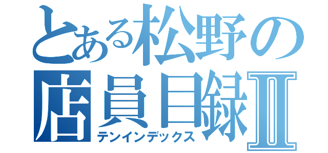 とある松野の店員目録Ⅱ（テンインデックス）