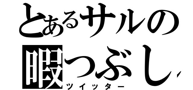 とあるサルの暇つぶし（ツイッター）