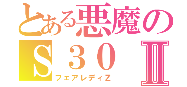 とある悪魔のＳ３０Ⅱ（フェアレディＺ）