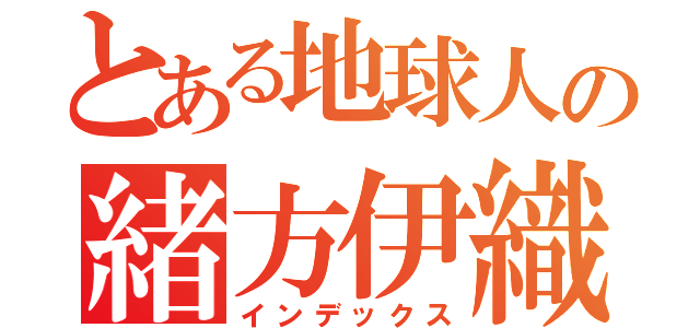 とある地球人の緒方伊織（インデックス）