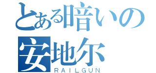 とある暗いの安地尔 （ＲＡＩＬＧＵＮ）