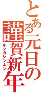 とある元日の謹賀新年（キンガシンネン）