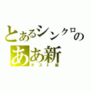 とあるシンクロ後のああ新（ダスト新）