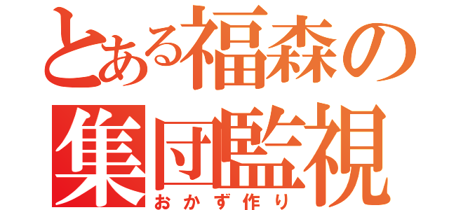 とある福森の集団監視（おかず作り）