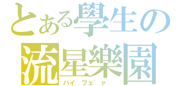 とある學生の流星樂園（バイ フェ゛ァ  ）