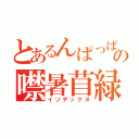 とあるんぱっぱの噤暑苜緑（イソデックヌ）