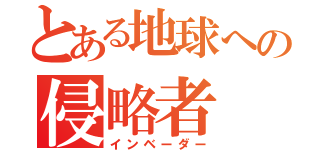 とある地球への侵略者（インベーダー）