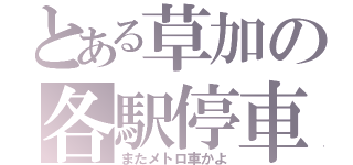 とある草加の各駅停車（またメトロ車かよ）