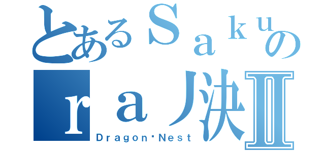 とあるＳａｋｕのｒａ丿決Ⅱ（Ｄｒａｇｏｎ吧Ｎｅｓｔ）