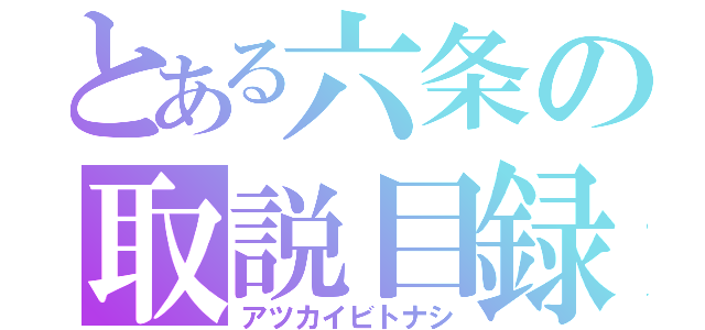 とある六条の取説目録（アツカイビトナシ）