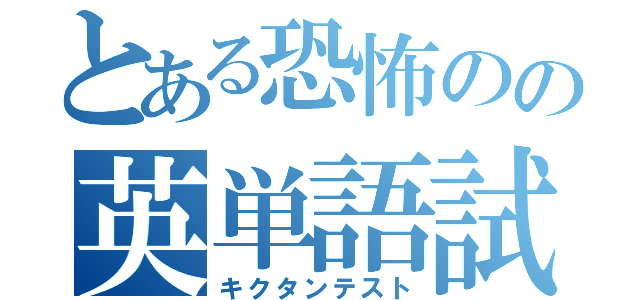 とある恐怖のの英単語試験（キクタンテスト）