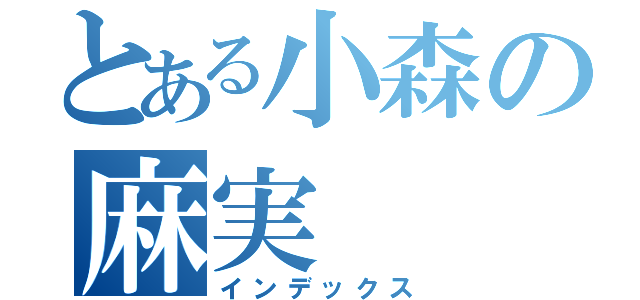 とある小森の麻実（インデックス）