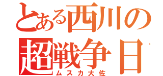 とある西川の超戦争日記（ムスカ大佐）