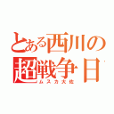 とある西川の超戦争日記（ムスカ大佐）