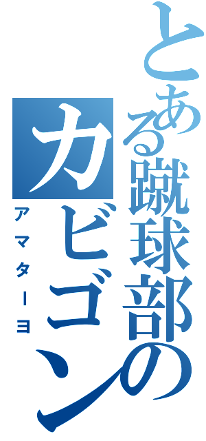 とある蹴球部のカビゴン（アマターヨ）