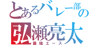 とあるバレー部の弘瀬亮太（最強エース）