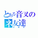 とある音叉のネ友達（大好き）