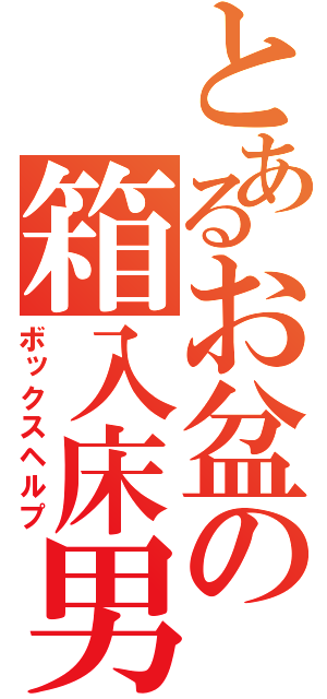 とあるお盆の箱入床男（ボックスヘルプ）