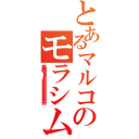 とあるマルコのモラシム（馬鹿なぁぁぁああああああああああああああ）