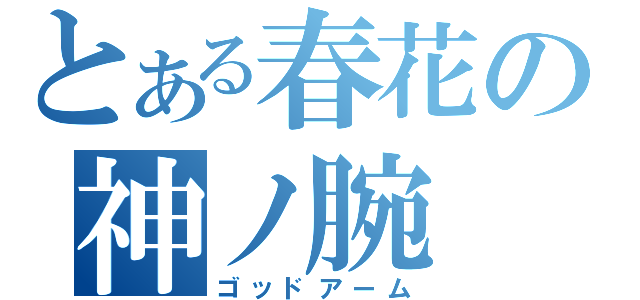 とある春花の神ノ腕（ゴッドアーム）