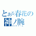 とある春花の神ノ腕（ゴッドアーム）