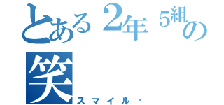 とある２年５組の笑       顔（スマイル☺）