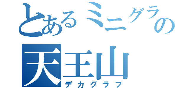 とあるミニグラフの天王山（デカグラフ）