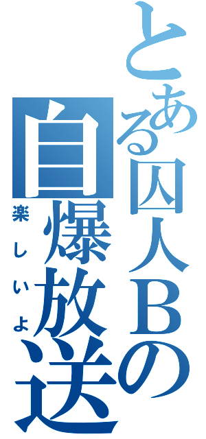 とある囚人Ｂの自爆放送（楽しいよ）