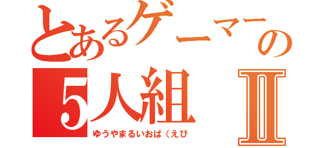 とあるゲーマーの５人組Ⅱ（ゆうやまるいおば（えび）