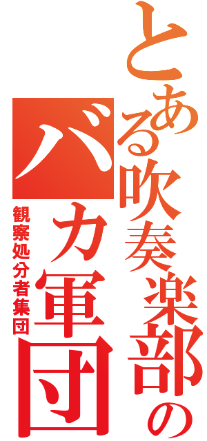 とある吹奏楽部のバカ軍団（観察処分者集団）