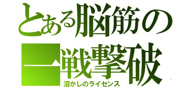 とある脳筋の一戦撃破（溶かしのライセンス）