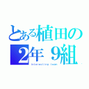 とある植田の２年９組（ｉｎｔｅｒｅｓｔｉｎｇ ｔｅａｍ）