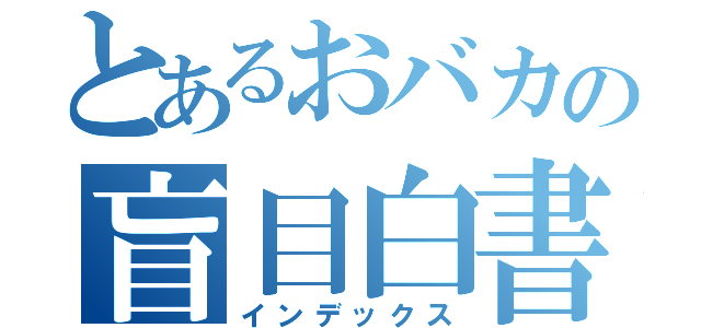 とあるおバカの盲目白書（インデックス）