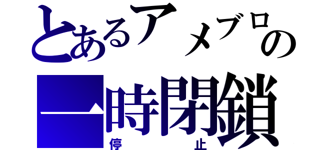 とあるアメブロの一時閉鎖（停止）