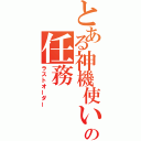 とある神機使いの任務（ラストオーダー）