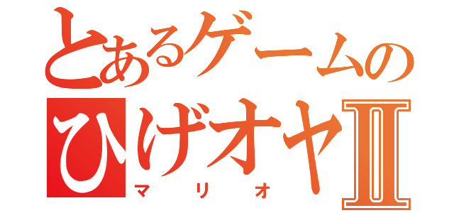 とあるゲームのひげオヤジⅡ（マ　リ　オ）