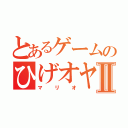 とあるゲームのひげオヤジⅡ（マ　リ　オ）