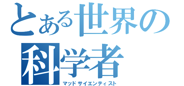 とある世界の科学者（マッドサイエンティスト）