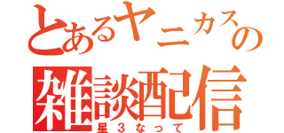 とあるヤニカスの雑談配信（星３なって）