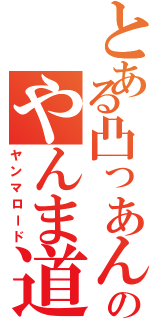 とある凸っあんのやんま道（ヤンマロード）