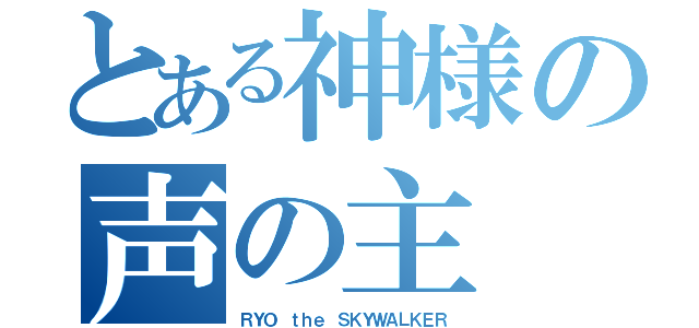 とある神様の声の主（ＲＹＯ ｔｈｅ ＳＫＹＷＡＬＫＥＲ）