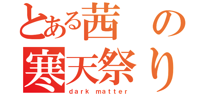 とある茜の寒天祭り（ｄａｒｋ ｍａｔｔｅｒ）