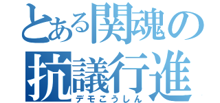 とある関魂の抗議行進（デモこうしん）