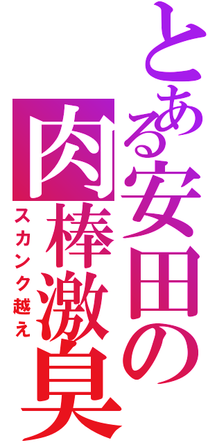 とある安田の肉棒激臭（スカンク越え）