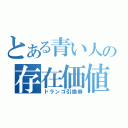 とある青い人の存在価値（ドランゴ引換券）