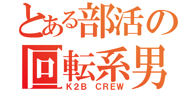 とある部活の回転系男子（Ｋ２Ｂ ＣＲＥＷ）