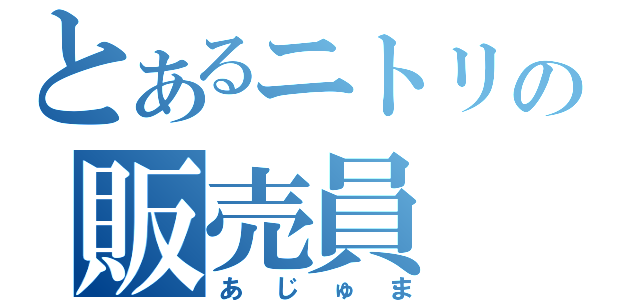 とあるニトリの販売員（あじゅま）