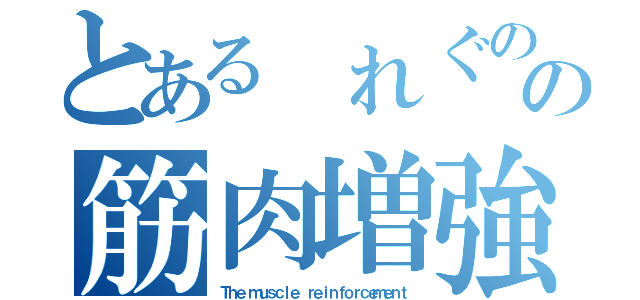 とある れぐのの筋肉増強（Ｔｈｅ ｍｕｓｃｌｅ ｒｅｉｎｆｏｒｃｅｍｅｎｔ）